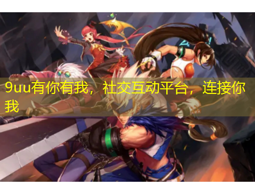 9uu有你有我，社交互動(dòng)平臺(tái)，連接你我