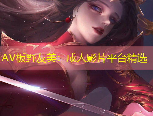 AV板野友美：成人影片平臺精選