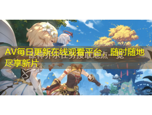 AV每日更新在線觀看平臺，隨時隨地盡享新片