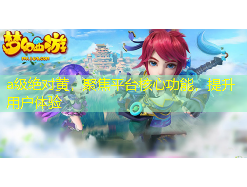a級絕對黃，聚焦平臺核心功能，提升用戶體驗