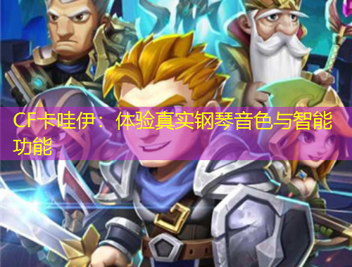 CF卡哇伊：體驗(yàn)真實(shí)鋼琴音色與智能功能