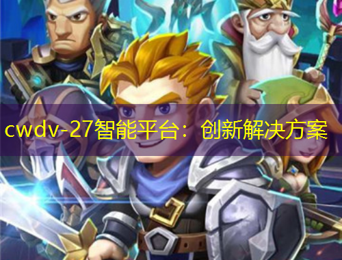 cwdv-27智能平臺(tái)：創(chuàng)新解決方案
