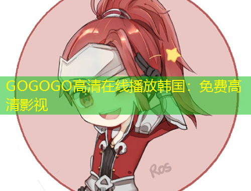GOGOGO高清在線播放韓國：免費高清影視