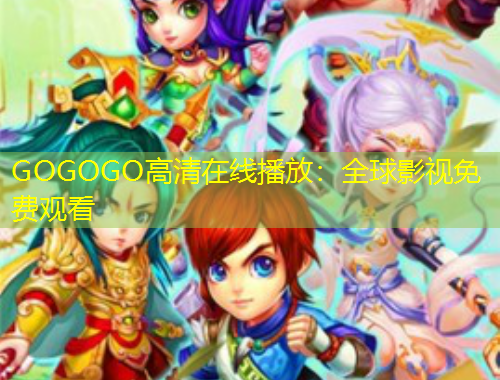 GOGOGO高清在線播放：全球影視免費(fèi)觀看