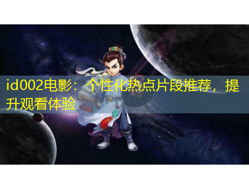 id002電影：個性化熱點片段推薦，提升觀看體驗