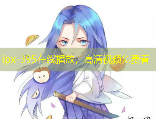 ipx-395在線播放，高清視頻免費(fèi)看