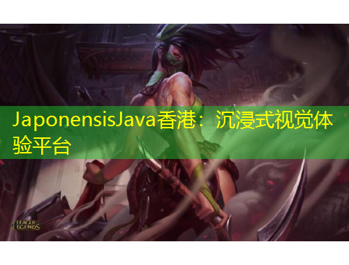 JaponensisJava香港：沉浸式視覺體驗平臺