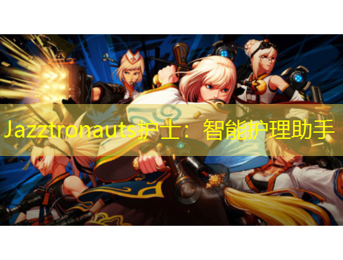 Jazztronauts護(hù)士：智能護(hù)理助手