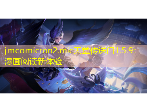 jmcomicron2.mic天堂傳送門1.5.9：漫畫閱讀新體驗