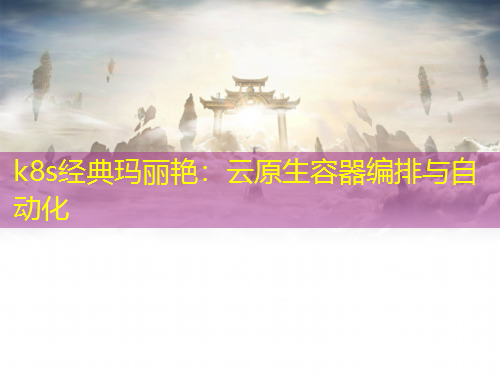 k8s經(jīng)典瑪麗艷：云原生容器編排與自動化