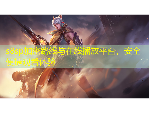 s8sp加密路線與在線播放平臺，安全便捷觀看體驗