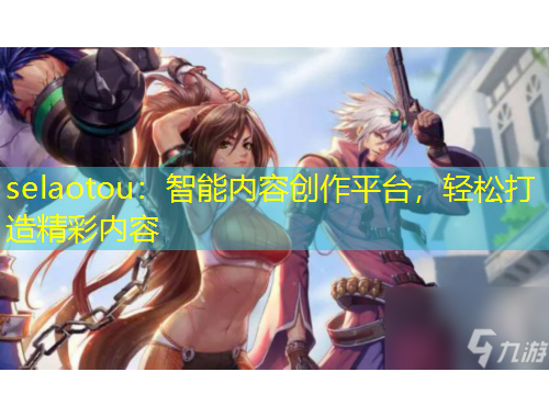 selaotou：智能內(nèi)容創(chuàng)作平臺，輕松打造精彩內(nèi)容