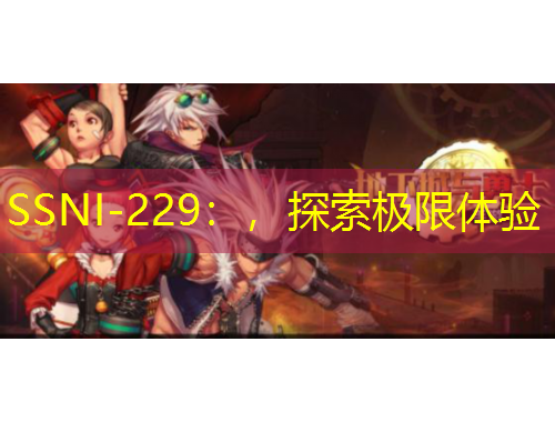 SSNI-229：，探索極限體驗(yàn)