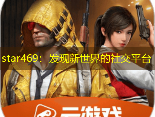 star469：發(fā)現(xiàn)新世界的社交平臺(tái)
