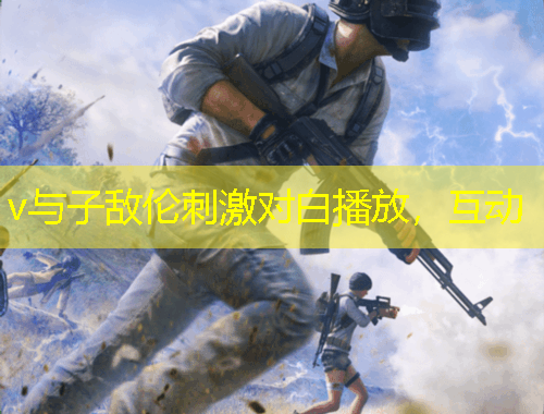 v與子敵倫刺激對白播放，互動