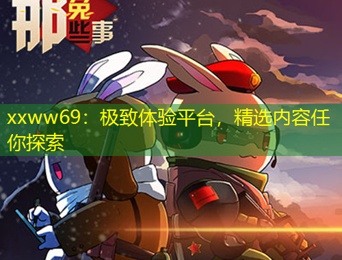 xxww69：極致體驗平臺，精選內(nèi)容任你探索