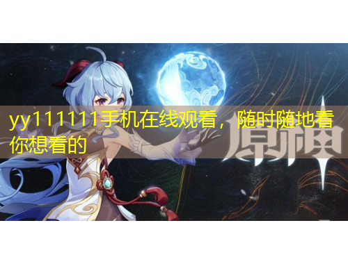 yy111111手機在線觀看，隨時隨地看你想看的