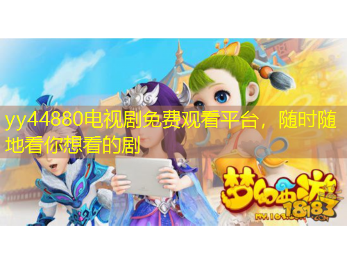 yy44880電視劇免費(fèi)觀看平臺(tái)，隨時(shí)隨地看你想看的劇