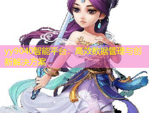 yy9040智能平臺：高效數(shù)據(jù)管理與創(chuàng)新解決方案