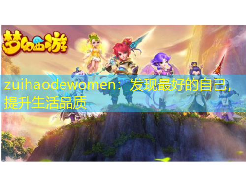 zuihaodewomen：發(fā)現(xiàn)最好的自己，提升生活品質(zhì)