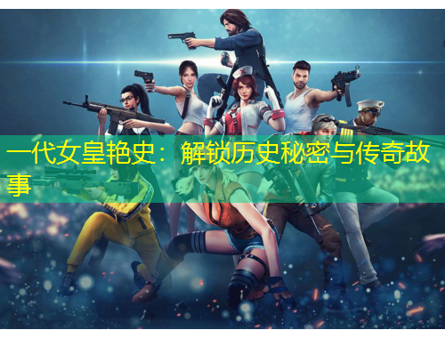 一代女皇艷史：解鎖歷史秘密與傳奇故事