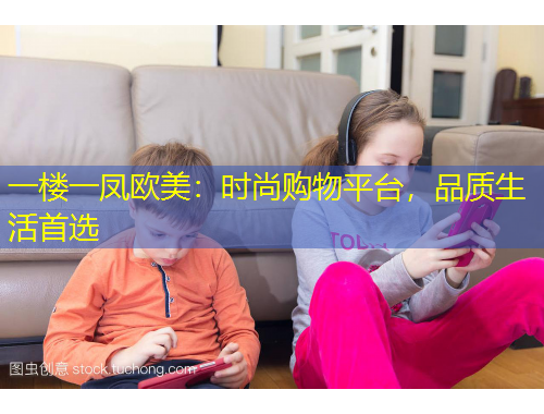 一樓一鳳歐美：時尚購物平臺，品質(zhì)生活首選