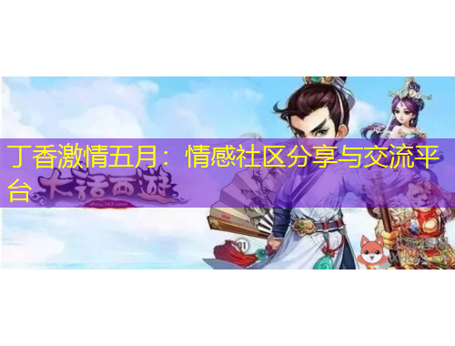 丁香激情五月：情感社區(qū)分享與交流平臺(tái)