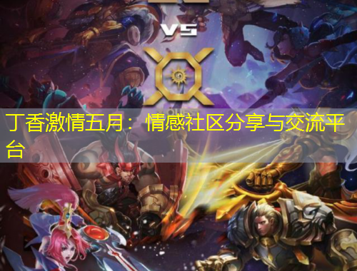 丁香激情五月：情感社區(qū)分享與交流平臺(tái)