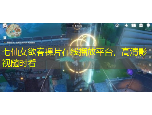 七仙女欲春裸片在線播放平臺(tái)，高清影視隨時(shí)看