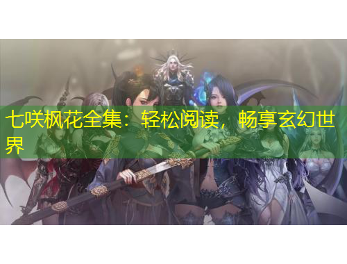 七咲楓花全集：輕松閱讀，暢享玄幻世界