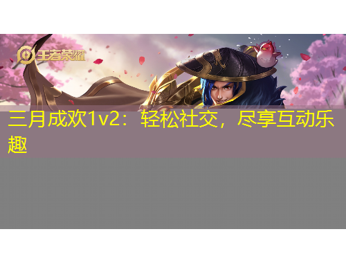 三月成歡1v2：輕松社交，盡享互動樂趣