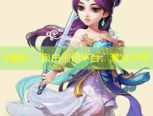 不羈心：自由創(chuàng)作平臺(tái)，激發(fā)靈感