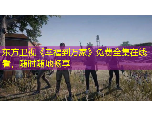 東方衛(wèi)視《幸福到萬家》免費全集在線看，隨時隨地暢享