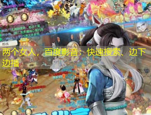 兩個女人，百度影音：快速搜索、邊下邊播