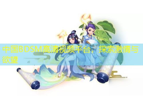 中國BDSM高清視頻平臺，探索激情與欲望