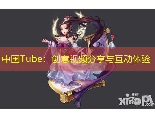 中國Tube：創(chuàng)意視頻分享與互動體驗
