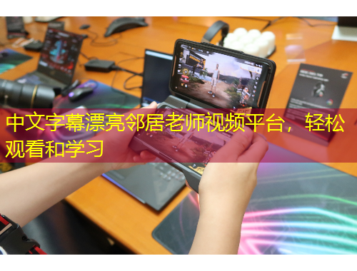 中文字幕漂亮鄰居老師視頻平臺，輕松觀看和學習