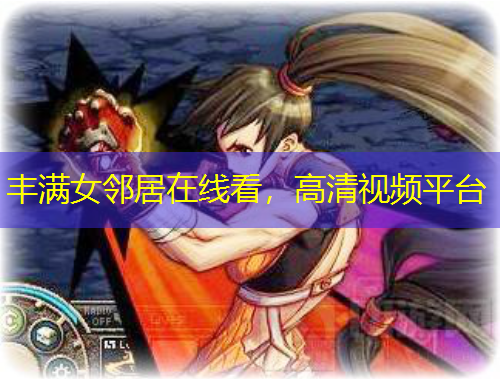 豐滿女鄰居在線看，高清視頻平臺(tái)