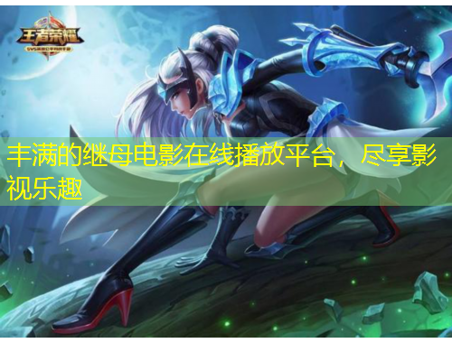 豐滿的繼母電影在線播放平臺，盡享影視樂趣