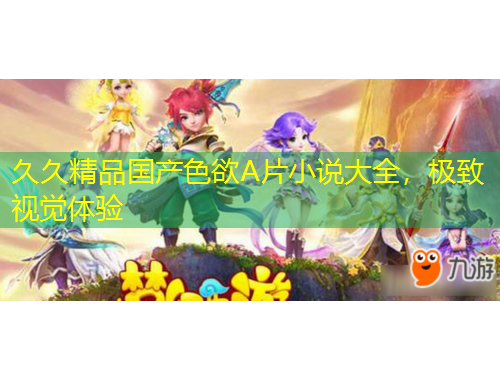 久久精品國(guó)產(chǎn)色欲A片小說(shuō)大全，極致視覺(jué)體驗(yàn)