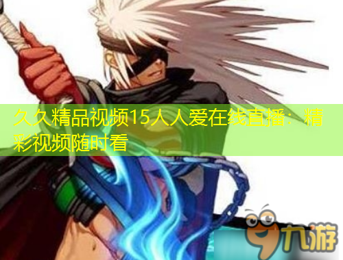 久久精品視頻15人人愛在線直播：精彩視頻隨時看