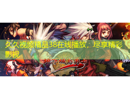 久久視頻精品38在線播放，盡享精彩影視