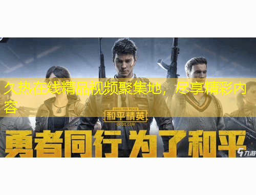 久熱在線精品視頻聚集地，盡享精彩內(nèi)容