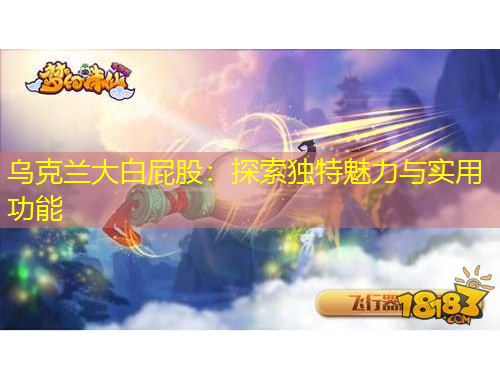 烏克蘭大白屁股：探索獨特魅力與實用功能