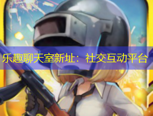 樂趣聊天室新址：社交互動(dòng)平臺(tái)