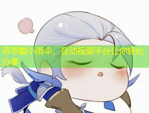 乖乖戴小雨傘，互動視頻平臺讓你輕松分享