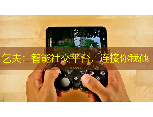 乞夫：智能社交平臺，連接你我他