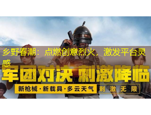 鄉(xiāng)野春潮：點(diǎn)燃創(chuàng)意烈火，激發(fā)平臺靈感