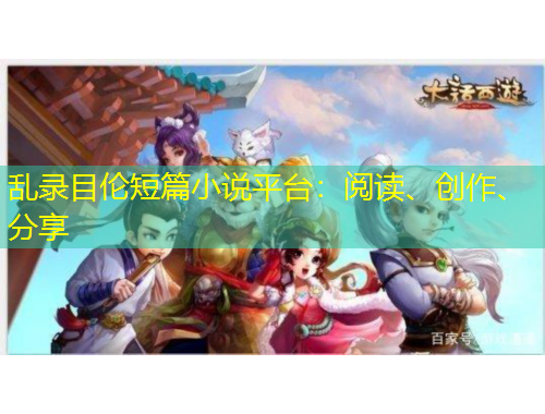 亂錄目倫短篇小說平臺：閱讀、創(chuàng)作、分享