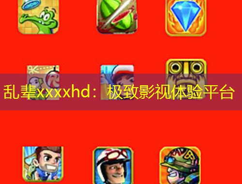 亂輩xxxxhd：極致影視體驗(yàn)平臺(tái)